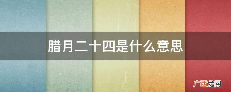 扫尘日,即腊月二十四,说白了 腊月二十四是什么意思