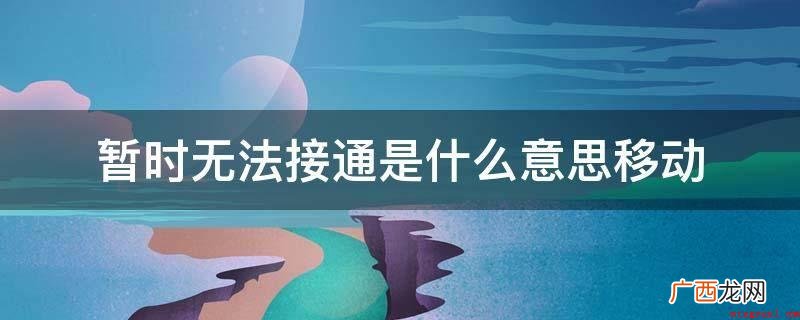 电话没法拨打的一种状况 暂时无法接通是什么意思移动
