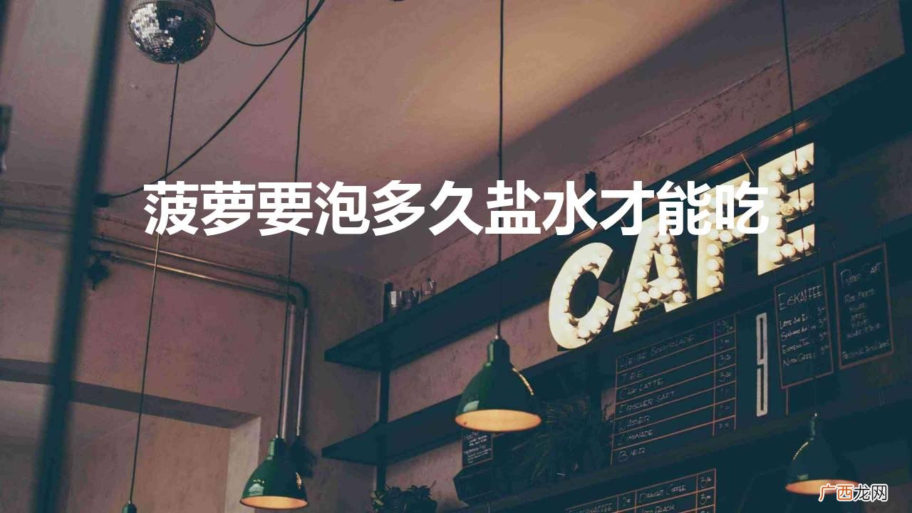菠萝为什么要用盐水浸泡 菠萝要泡多久盐水才能吃