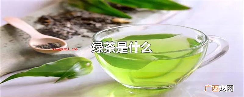 绿茶是中国的关键六大茶类之一 绿茶是什么