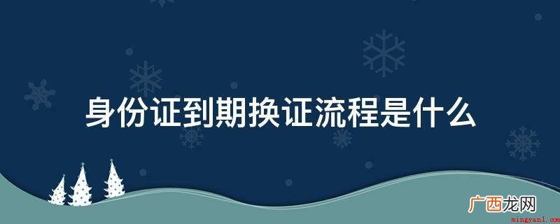 身份证到期换领步骤如下 身份证到期换证流程是什么