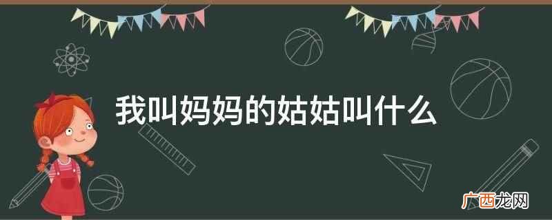 你叫妈妈的姑姑叫姑外祖母 我叫妈妈的姑姑叫什么