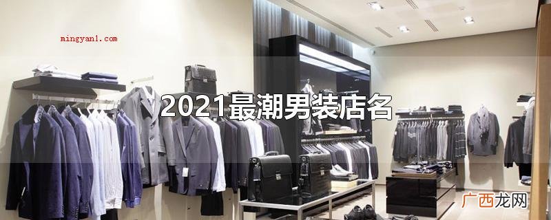 2021比较潮的男装店名 2021最潮男装店名