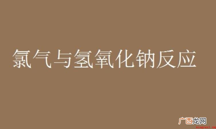 氢氧化钠和氯气反映的化学方程式是什么 氢氧化钠和氯气反应的化学方程式是什么