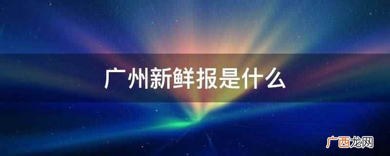 广州没有新鲜报,只有《新快报》 广州新鲜报是什么
