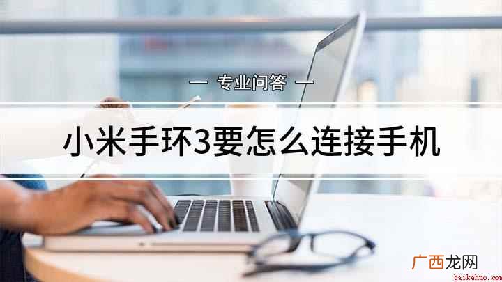 小米手环怎么连接手机呢 小米手环3要怎么连接手机