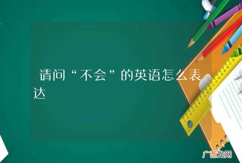 请问“不会”的英语怎么表达
