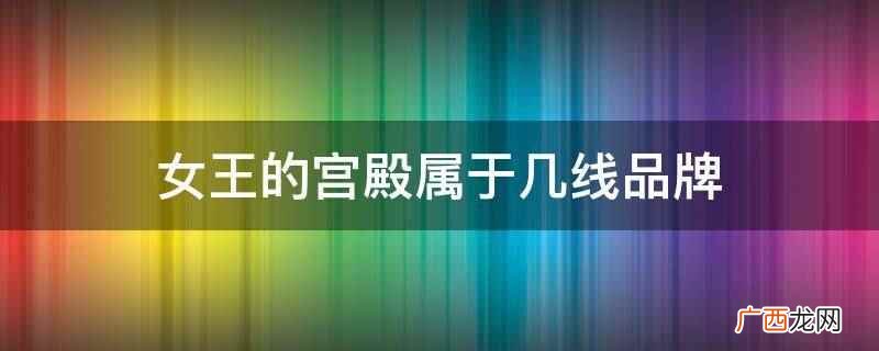 女王的宫殿属于一线品牌 女王的宫殿属于几线品牌