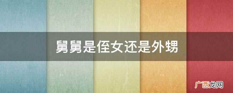 和舅舅对应的是外甥,亲舅舅和外甥的母亲是亲兄妹或是亲姐弟关系 舅舅是侄女还是外甥