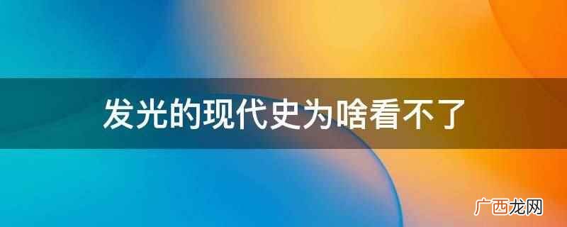 发光的现代史看不了是因为没有版权 发光的现代史为啥看不了