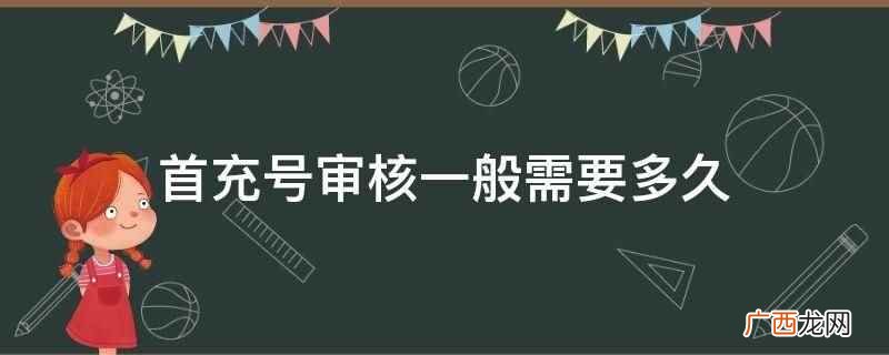 首充号审核需要24小时左右,可以随时关注消息 首充号审核一般需要多久