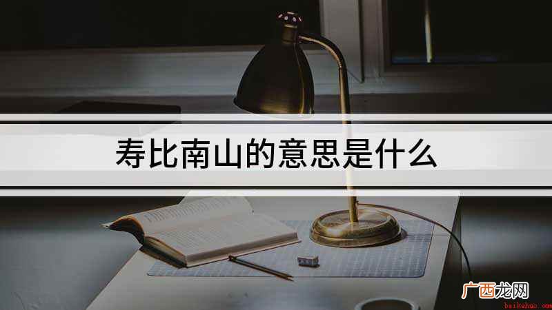 祝爷爷福如东海寿比南山,好了 寿比南山的意思是什么
