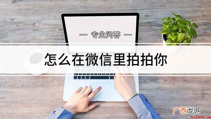 微信新出了一个拍一拍的功能 怎么在微信里拍拍你