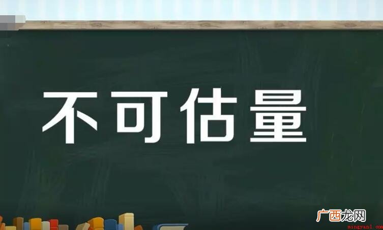 不可估量的造句有哪些? 不可估量的造句有哪些