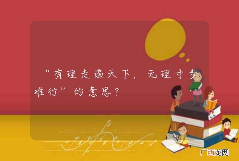 “有理走遍天下，无理寸步难行”的意思？