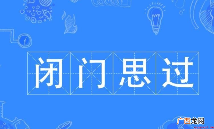 拼音:bì mén s gu 闭门思过 闭门思过意思是什么