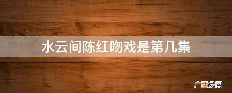 水云间陈红吻戏是第4集 水云间陈红吻戏是第几集