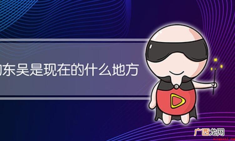 东吴是现在的什么地方? 东吴是现在的什么地方