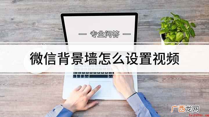 如何设置微信动态封面 微信背景墙怎么设置视频