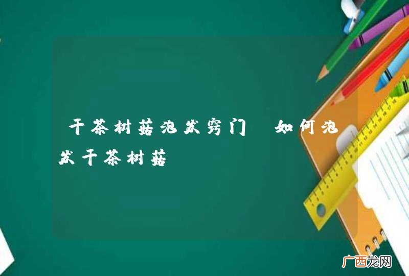 干茶树菇泡发窍门 如何泡发干茶树菇