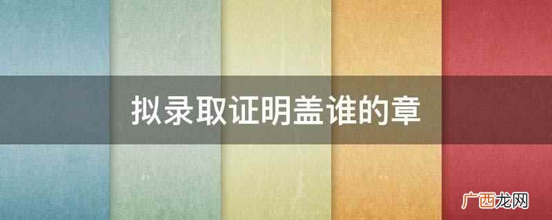 拟录取证明盖上学校教导处的公章 拟录取证明盖谁的章