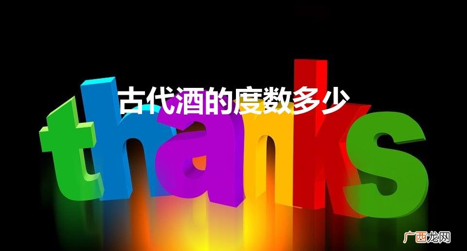 古代酒的度数多少（古代的酒度数有多少)
