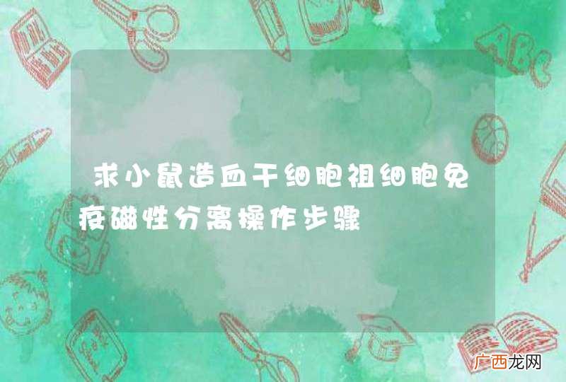 求小鼠造血干细胞祖细胞免疫磁性分离操作步骤