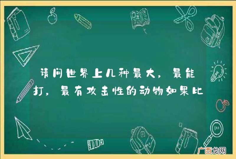 请问世界上几种最大，最能打，最有攻击性的动物如果比武，谁会最终胜利？当然前提是出场的都是本族的佼佼