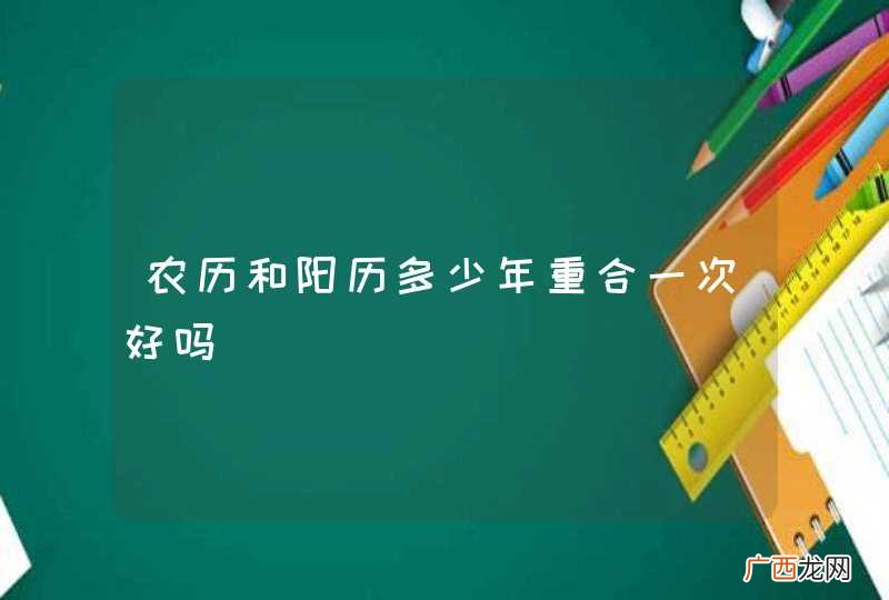 农历和阳历多少年重合一次好吗