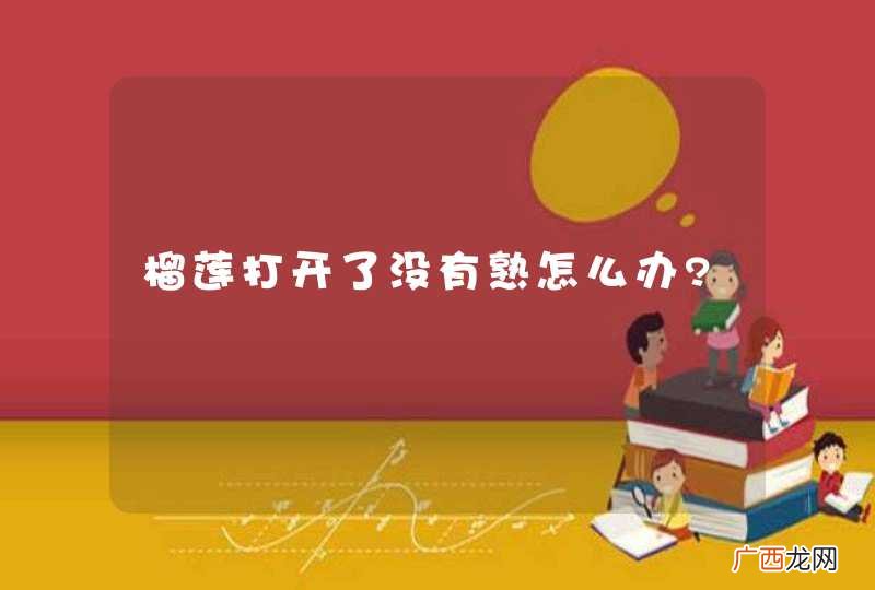 榴莲打开了没有熟怎么办?
