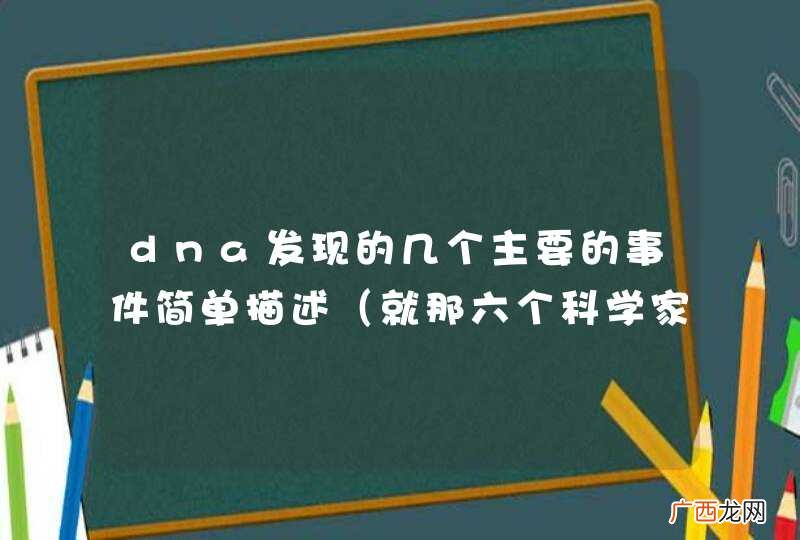 就那六个科学家的 dna发现的几个主要的事件简单描述 大约十件事左右 谢啦