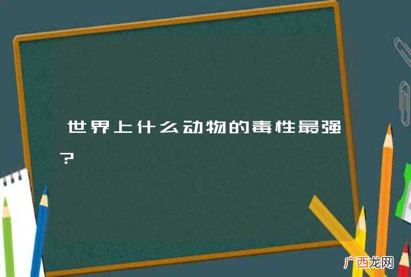 世界上什么动物的毒性最强？