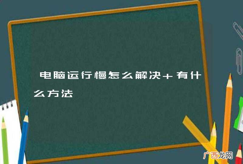 电脑运行慢怎么解决 有什么方法