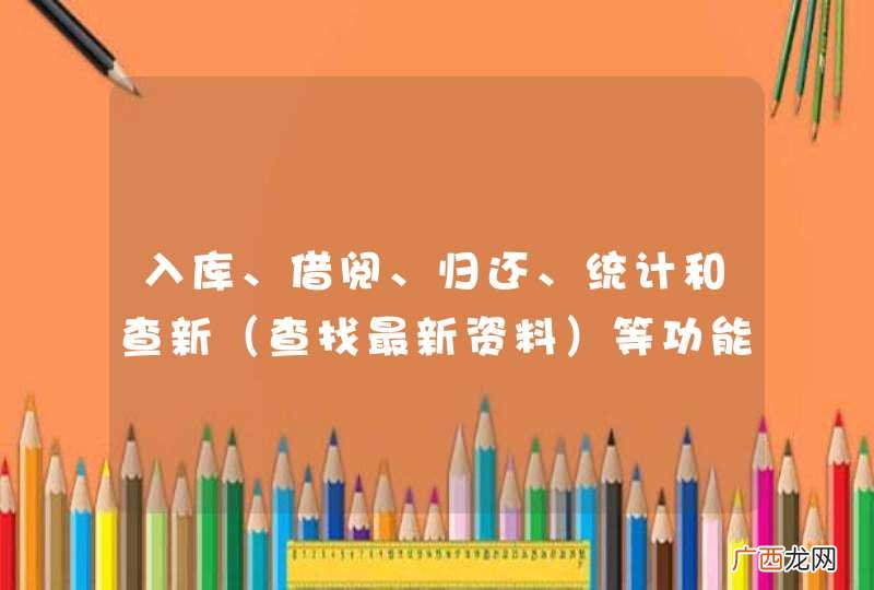 查找最新资料 入库、借阅、归还、统计和查新等功能