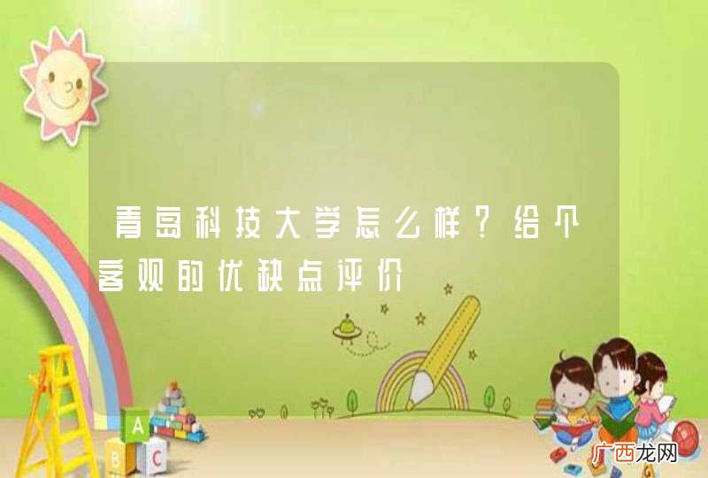 青岛科技大学怎么样？给个客观的优缺点评价