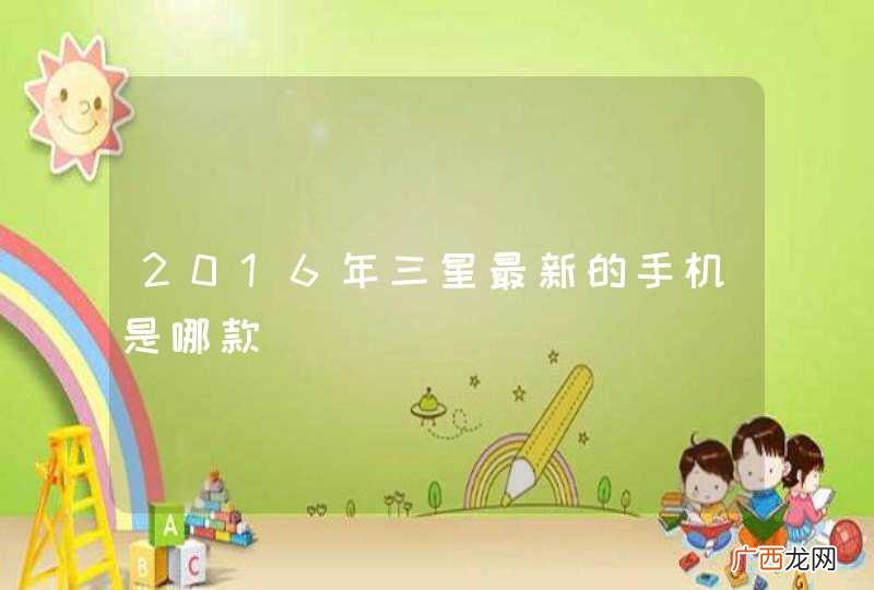 2016年三星最新的手机是哪款