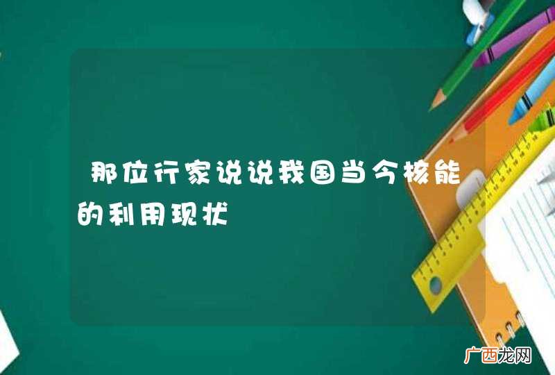 那位行家说说我国当今核能的利用现状