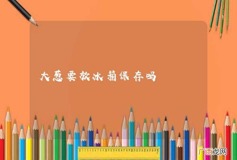 大葱要放冰箱保存吗