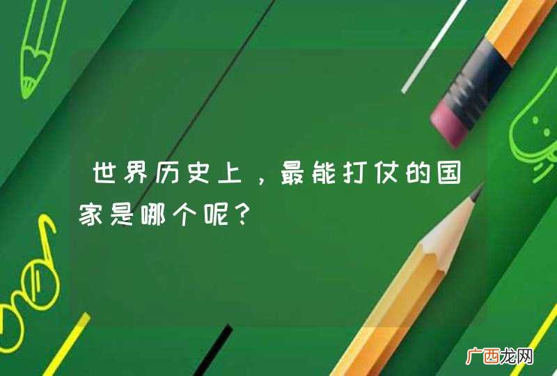 世界历史上，最能打仗的国家是哪个呢？