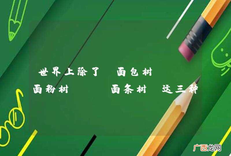世界上除了“面包树”、“面粉树”、“面条树”这三种奇怪的树以外还有什么奇怪的树？