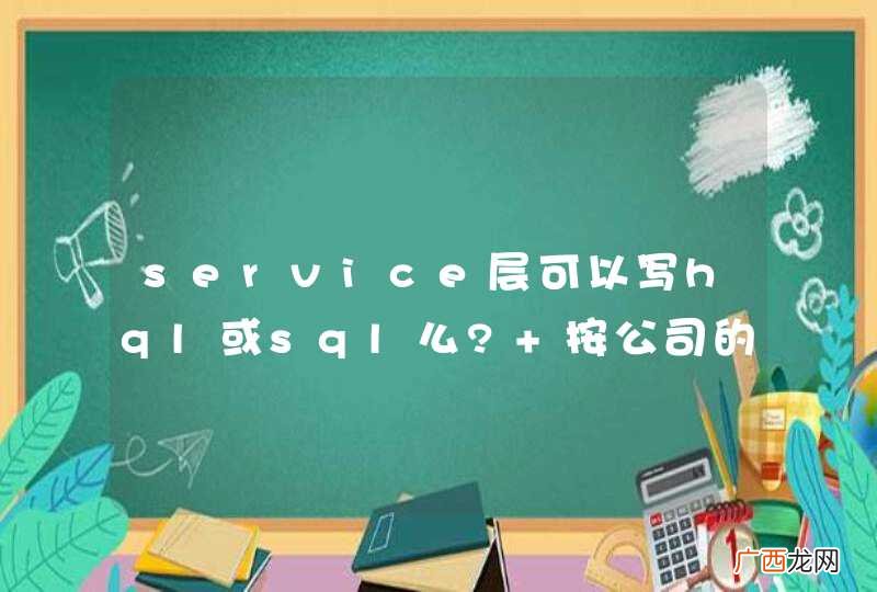 service层可以写hql或sql么? 按公司的政治要求热