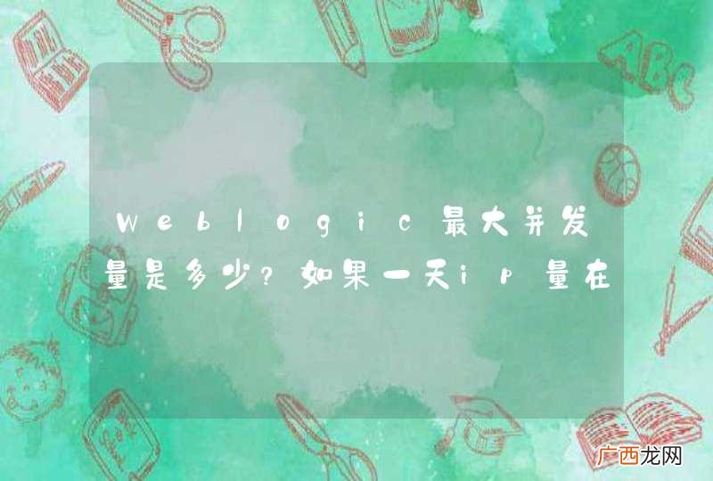 Weblogic最大并发量是多少？如果一天ip量在4万左右，最大并发大概有多少？