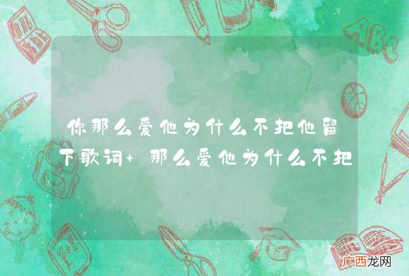 你那么爱他为什么不把他留下歌词 那么爱他为什么不把他留下是哪首歌里的歌词