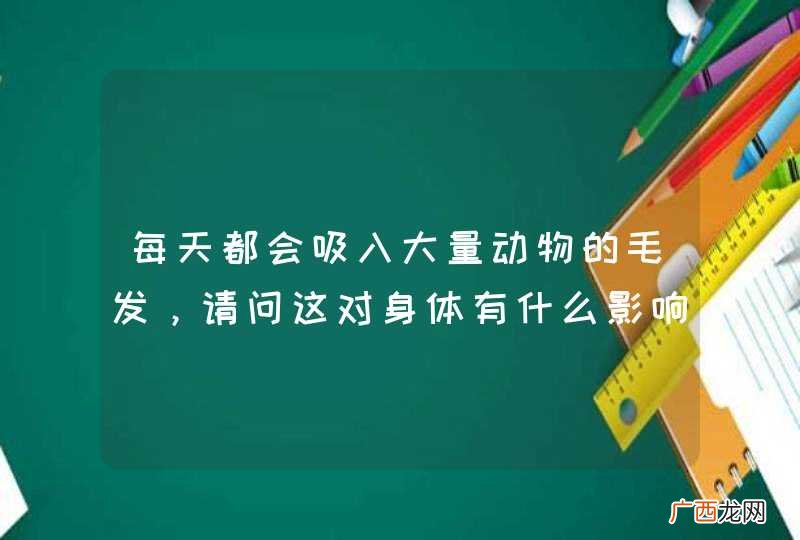每天都会吸入大量动物的毛发，请问这对身体有什么影响，时间久了会不会得阑尾炎