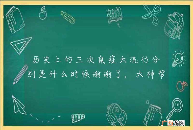 历史上的三次鼠疫大流行分别是什么时候谢谢了，大神帮忙啊