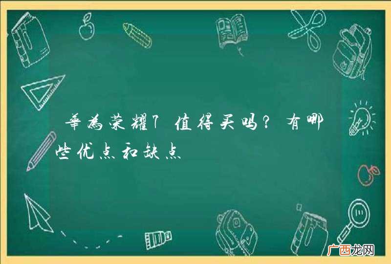 华为荣耀7值得买吗？有哪些优点和缺点
