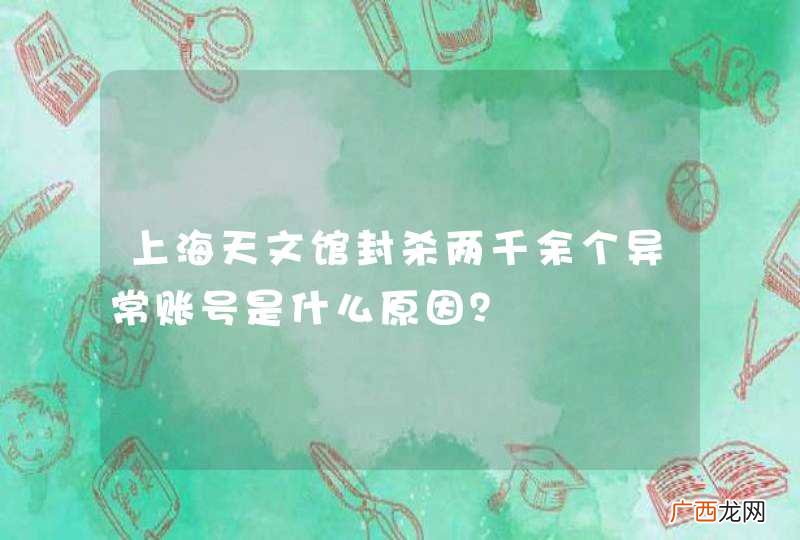 上海天文馆封杀两千余个异常账号是什么原因？