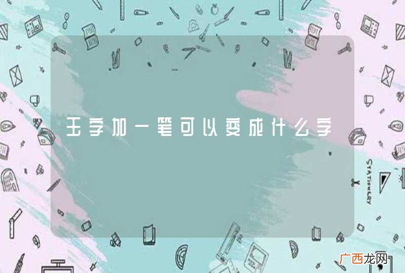 玉字加一笔可以变成什么字