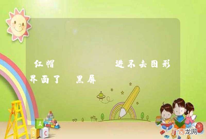 红帽linux进不去图形界面了，黑屏