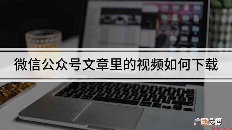 QQ浏览器如何下载视频 微信公众号文章里的视频如何下载